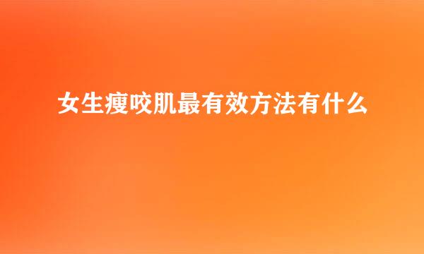 女生瘦咬肌最有效方法有什么