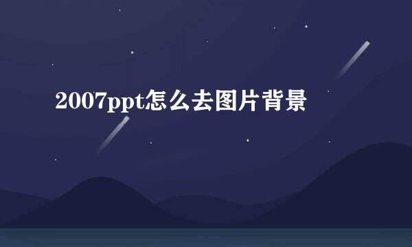 2007ppt怎么去图片背景