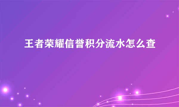 王者荣耀信誉积分流水怎么查