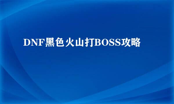 DNF黑色火山打BOSS攻略