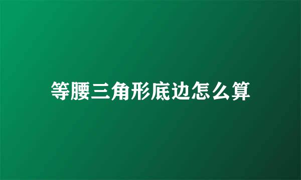 等腰三角形底边怎么算