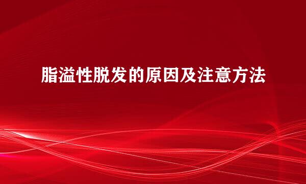 脂溢性脱发的原因及注意方法