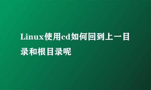 Linux使用cd如何回到上一目录和根目录呢