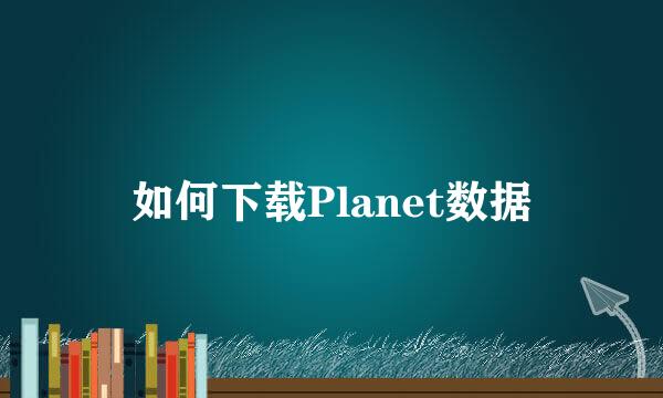 如何下载Planet数据