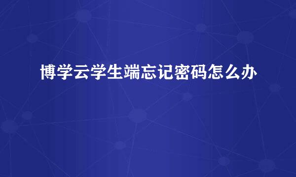 博学云学生端忘记密码怎么办