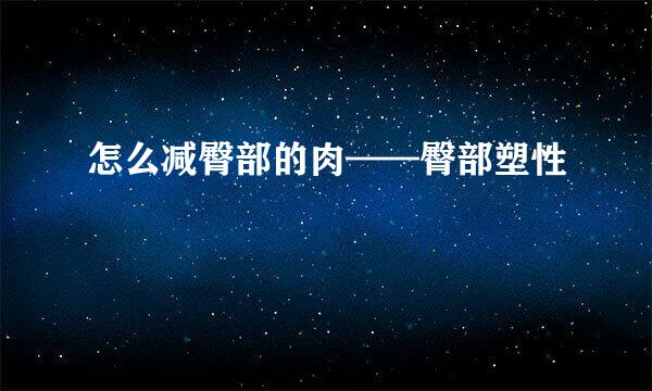 怎么减臀部的肉——臀部塑性