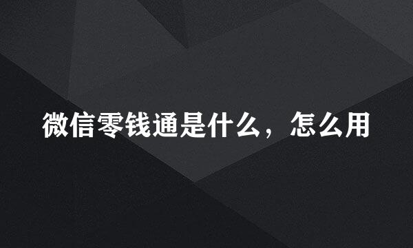 微信零钱通是什么，怎么用