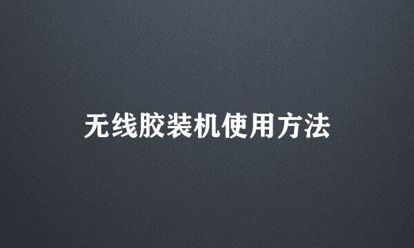 无线胶装机使用方法