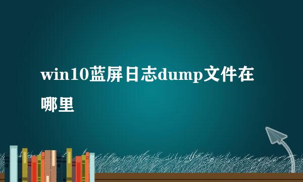 win10蓝屏日志dump文件在哪里