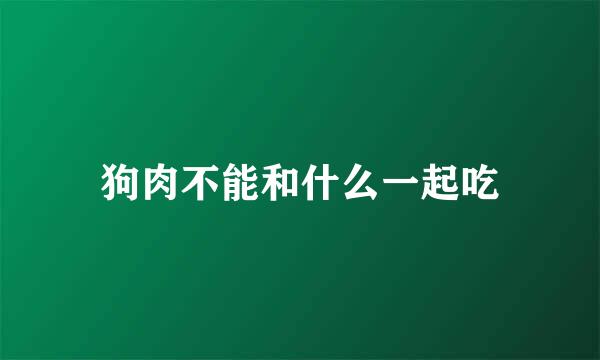 狗肉不能和什么一起吃