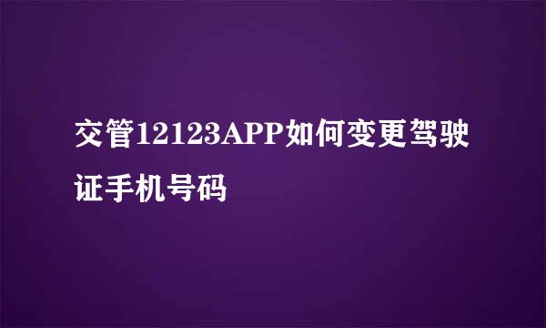 交管12123APP如何变更驾驶证手机号码