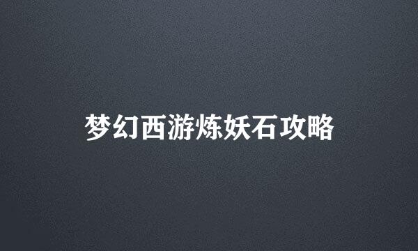 梦幻西游炼妖石攻略