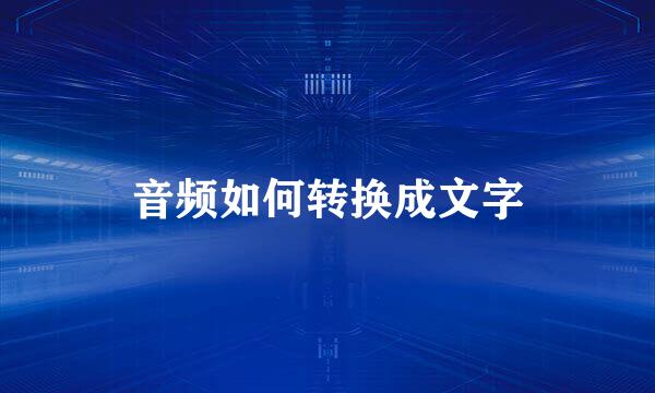 音频如何转换成文字