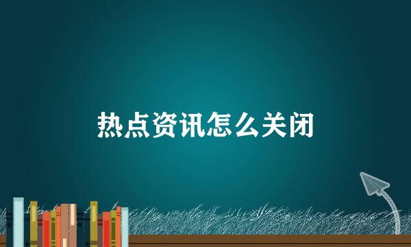 热点资讯怎么关闭