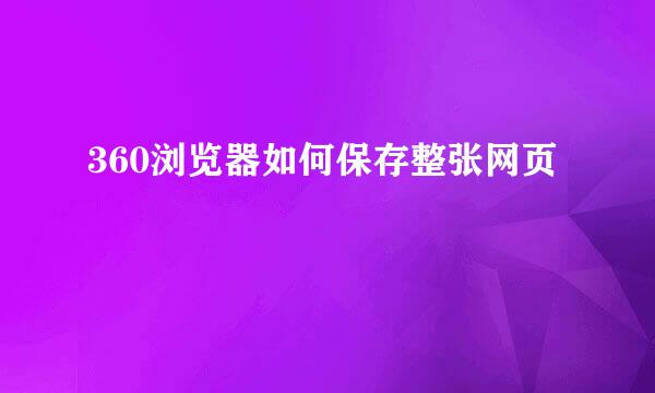 360浏览器如何保存整张网页