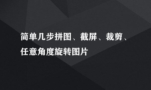 简单几步拼图、截屏、裁剪、任意角度旋转图片
