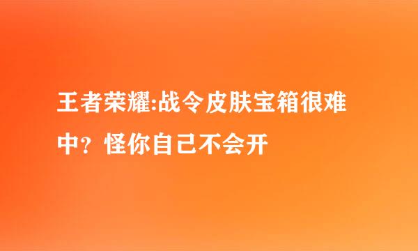 王者荣耀:战令皮肤宝箱很难中？怪你自己不会开