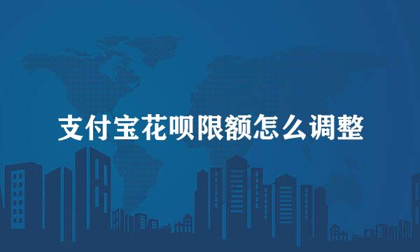 支付宝花呗限额怎么调整