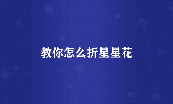 教你怎么折星星花