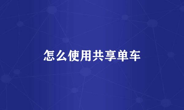 怎么使用共享单车