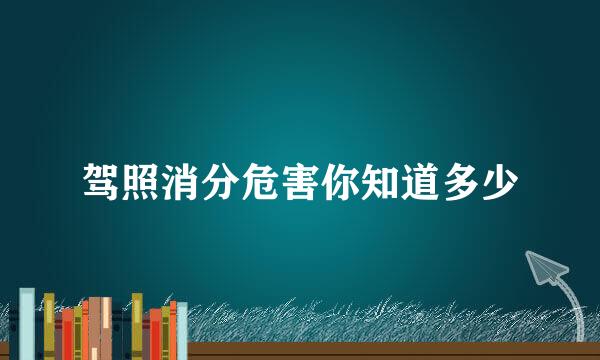 驾照消分危害你知道多少