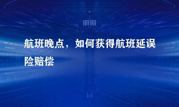 航班晚点，如何获得航班延误险赔偿
