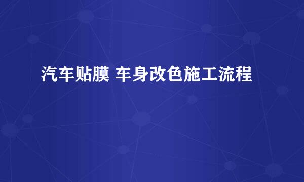 汽车贴膜 车身改色施工流程