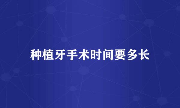 种植牙手术时间要多长
