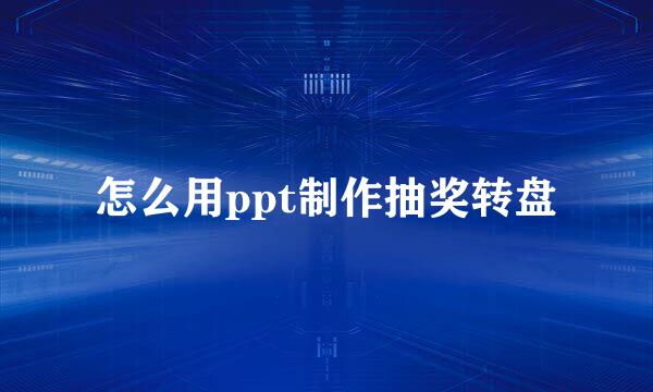 怎么用ppt制作抽奖转盘