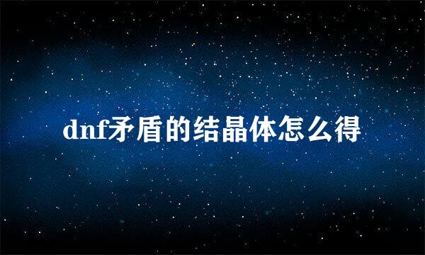 dnf矛盾的结晶体怎么得