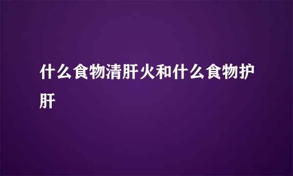 什么食物清肝火和什么食物护肝