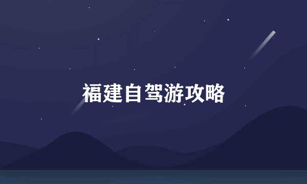 福建自驾游攻略