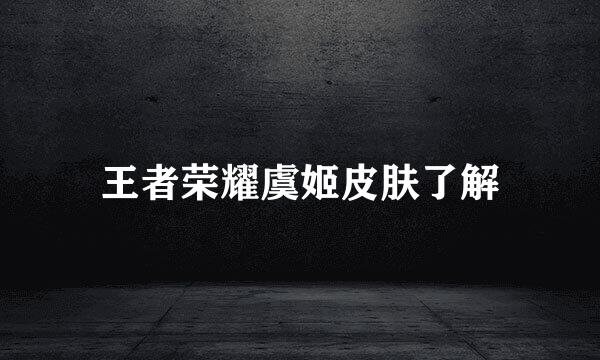 王者荣耀虞姬皮肤了解