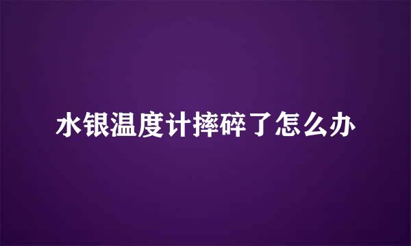 水银温度计摔碎了怎么办