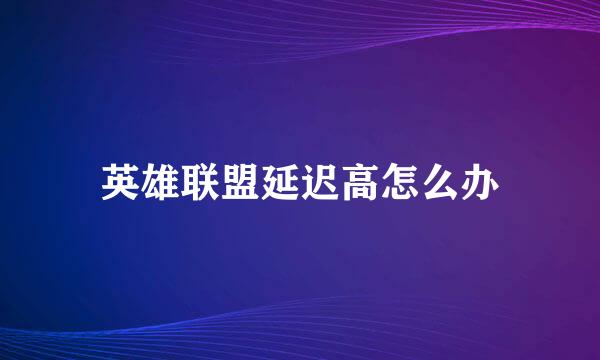 英雄联盟延迟高怎么办