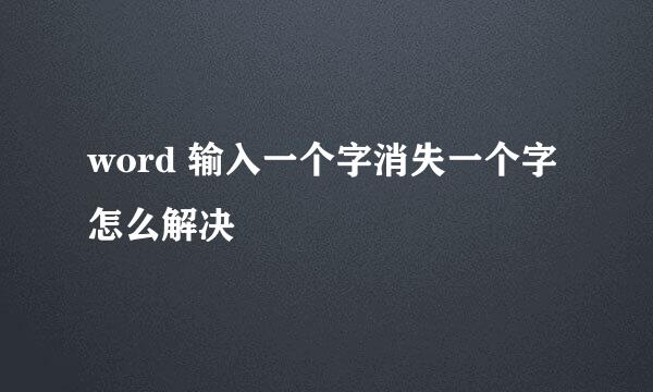 word 输入一个字消失一个字怎么解决