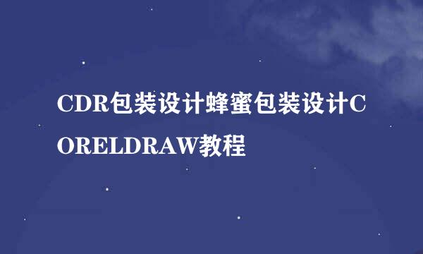 CDR包装设计蜂蜜包装设计CORELDRAW教程