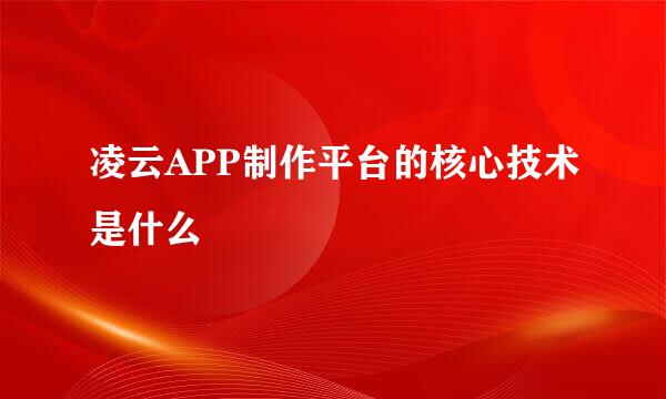 凌云APP制作平台的核心技术是什么