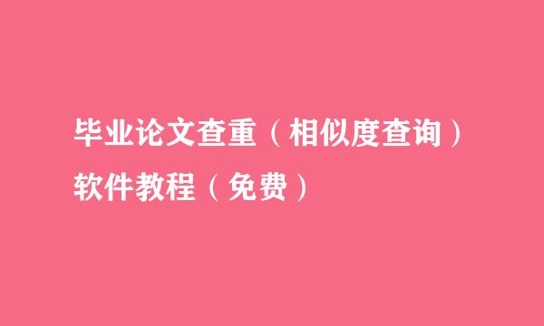 毕业论文查重（相似度查询）软件教程（免费）