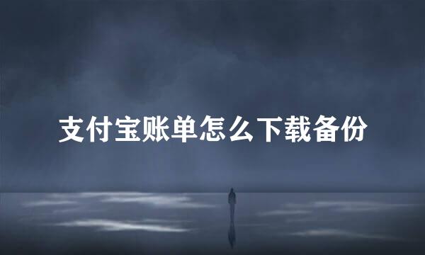 支付宝账单怎么下载备份