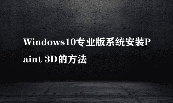 Windows10专业版系统安装Paint 3D的方法