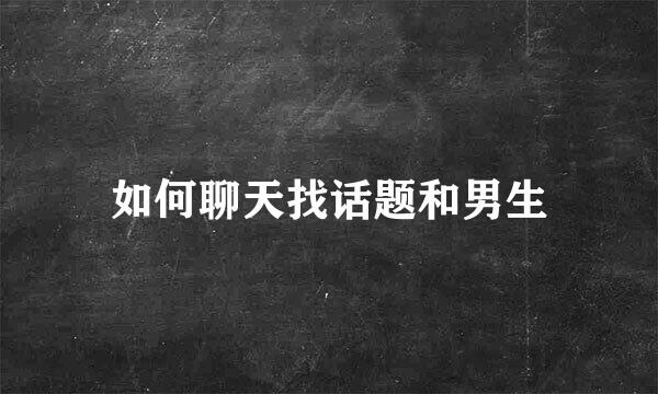 如何聊天找话题和男生