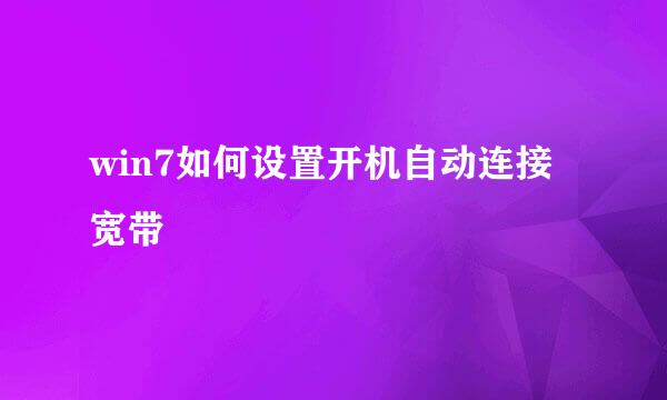 win7如何设置开机自动连接宽带