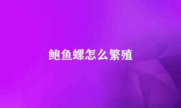 鲍鱼螺怎么繁殖
