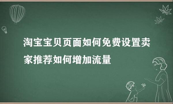 淘宝宝贝页面如何免费设置卖家推荐如何增加流量