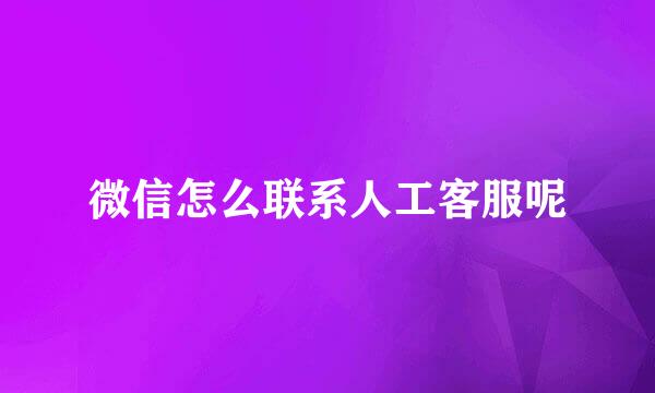 微信怎么联系人工客服呢