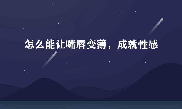 怎么能让嘴唇变薄，成就性感