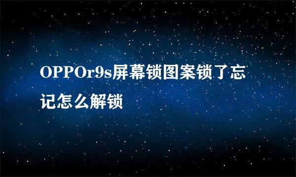 OPPOr9s屏幕锁图案锁了忘记怎么解锁