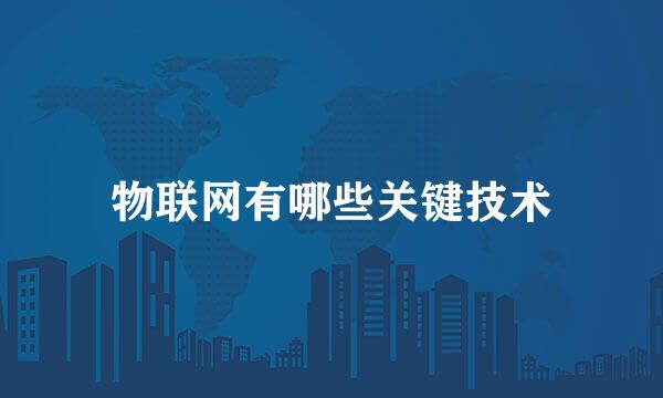 物联网有哪些关键技术
