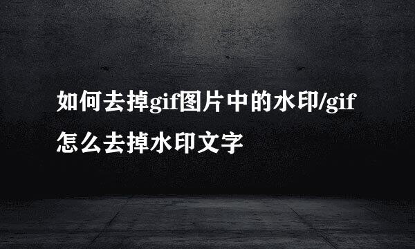 如何去掉gif图片中的水印/gif怎么去掉水印文字